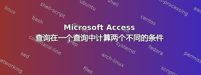 Microsoft Access 查询在一个查询中计算两个不同的条件