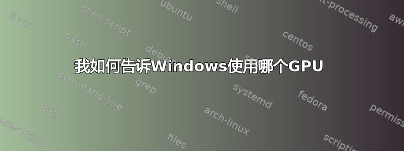 我如何告诉Windows使用哪个GPU