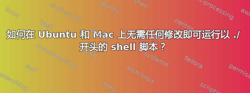 如何在 Ubuntu 和 Mac 上无需任何修改即可运行以 ./ 开头的 shell 脚本？