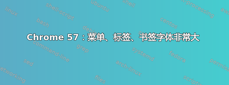 Chrome 57：菜单、标签、书签字体非常大