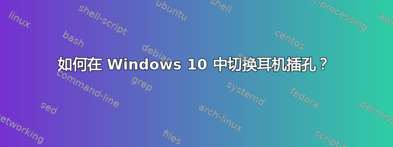 如何在 Windows 10 中切换耳机插孔？