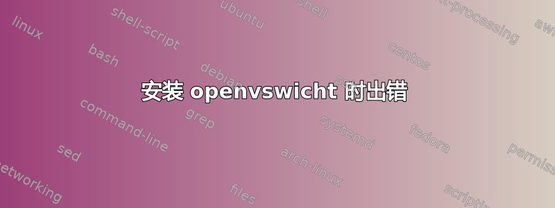 安装 openvswicht 时出错