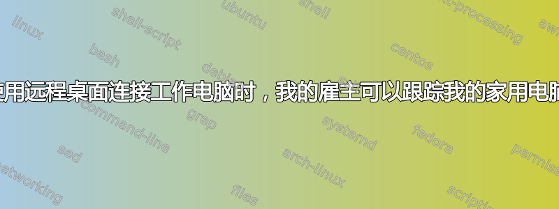 当我使用远程桌面连接工作电脑时，我的雇主可以跟踪我的家用电脑吗？