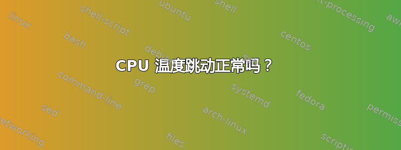 CPU 温度跳动正常吗？ 