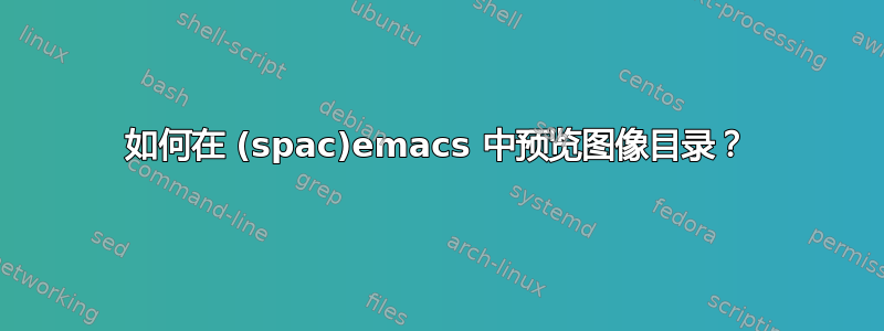 如何在 (spac)emacs 中预览图像目录？