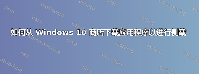 如何从 Windows 10 商店下载应用程序以进行侧载