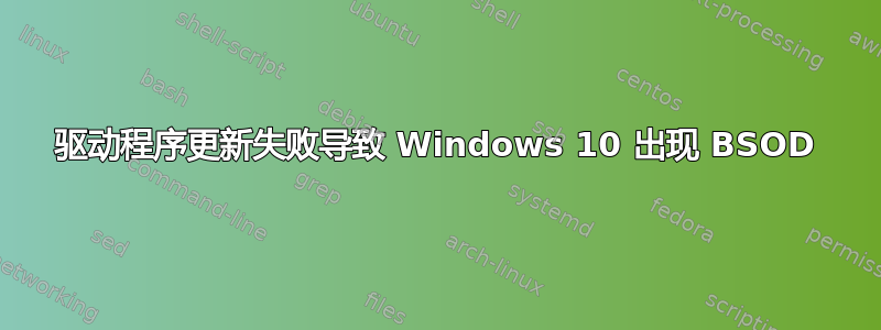 驱动程序更新失败导致 Windows 10 出现 BSOD