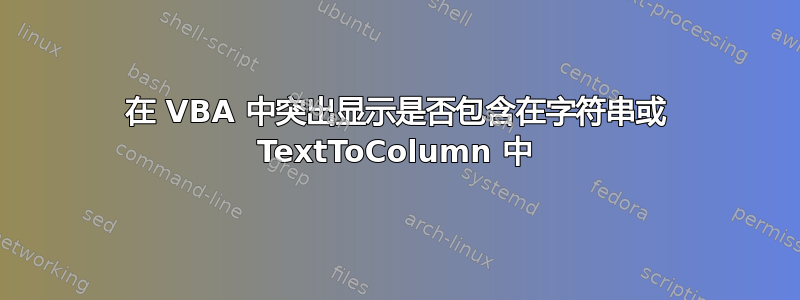 在 VBA 中突出显示是否包含在字符串或 TextToColumn 中