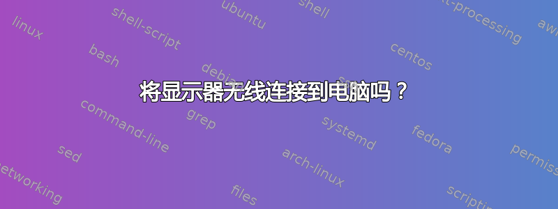 将显示器无线连接到电脑吗？