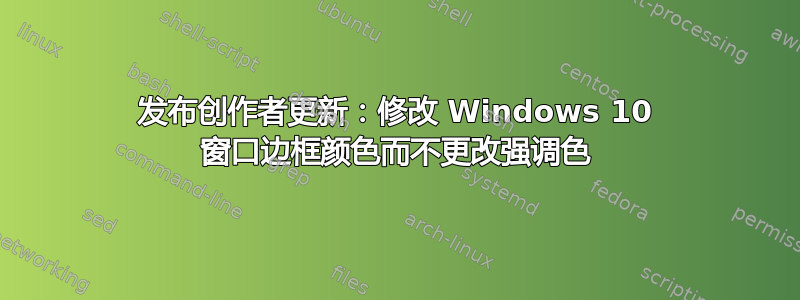 发布创作者更新：修改 Windows 10 窗口边框颜色而不更改强调色