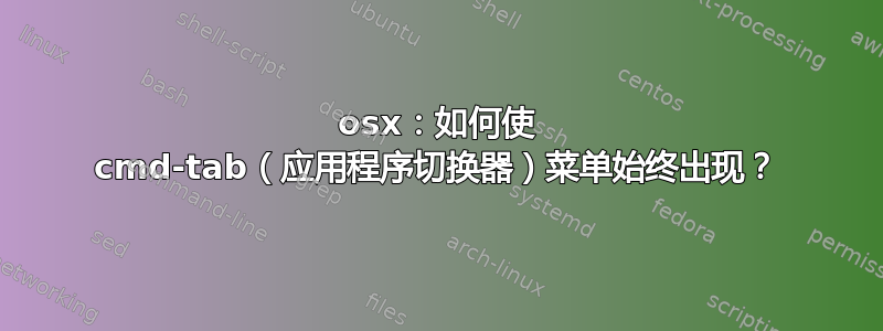 osx：如何使 cmd-tab（应用程序切换器）菜单始终出现？