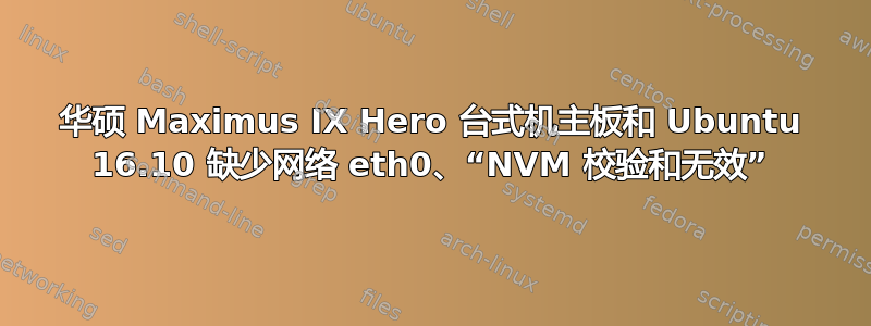 华硕 Maximus IX Hero 台式机主板和 Ubuntu 16.10 缺少网络 eth0、“NVM 校验和无效”