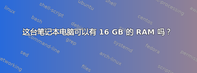 这台笔记本电脑可以有 16 GB 的 RAM 吗？