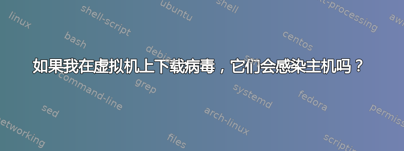 如果我在虚拟机上下载病毒，它们会感染主机吗？