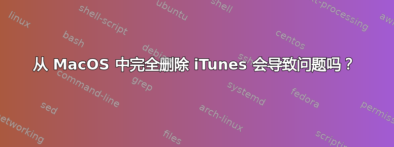 从 MacOS 中完全删除 iTunes 会导致问题吗？