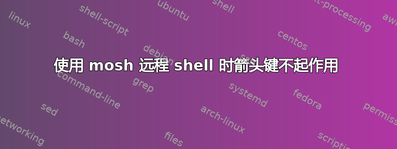 使用 mosh 远程 shell 时箭头键不起作用