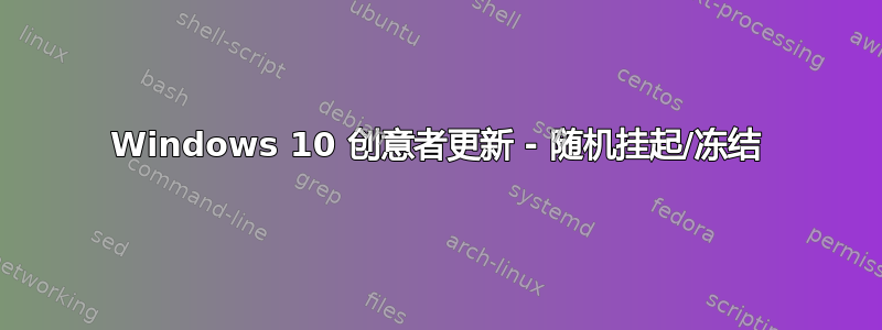 Windows 10 创意者更新 - 随机挂起/冻结