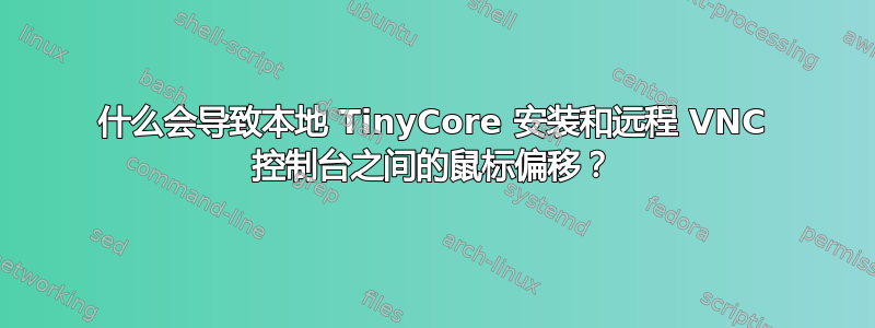 什么会导致本地 TinyCore 安装和远程 VNC 控制台之间的鼠标偏移？