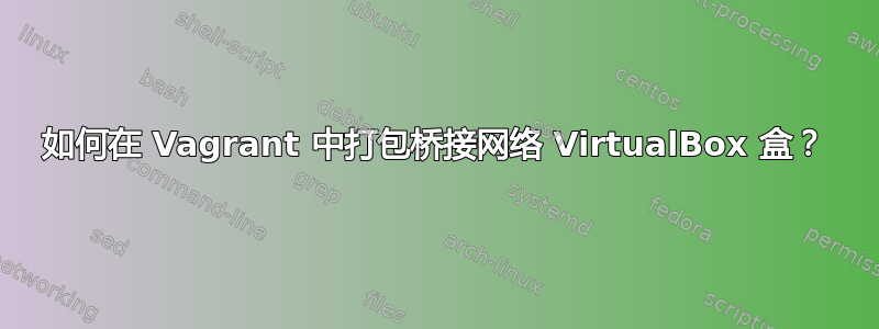 如何在 Vagrant 中打包桥接网络 VirtualBox 盒？