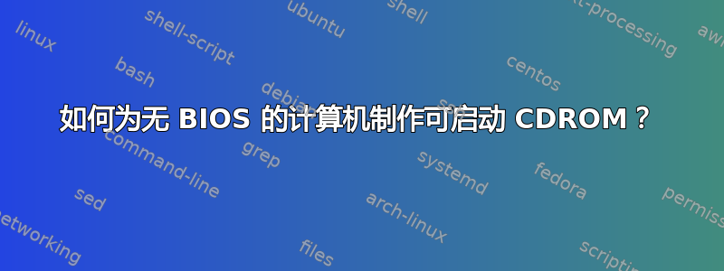 如何为无 BIOS 的计算机制作可启动 CDROM？