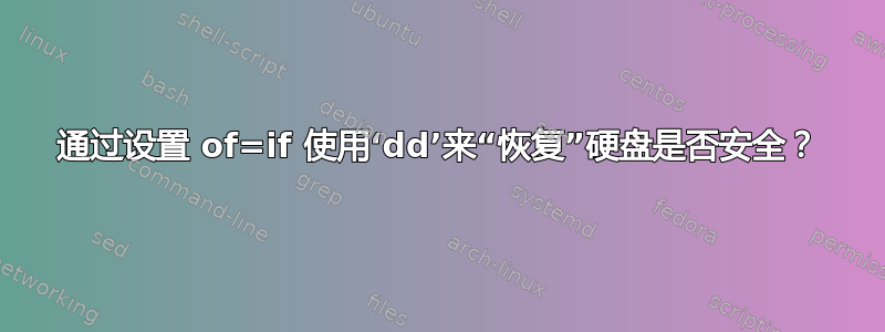 通过设置 of=if 使用‘dd’来“恢复”硬盘是否安全？