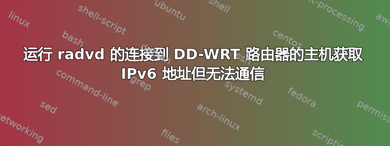 运行 radvd 的连接到 DD-WRT 路由器的主机获取 IPv6 地址但无法通信