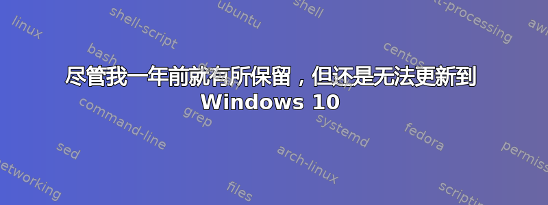 尽管我一年前就有所保留，但还是无法更新到 Windows 10