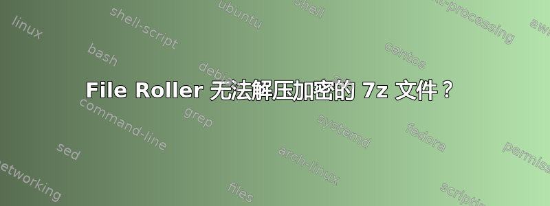 File Roller 无法解压加密的 7z 文件？