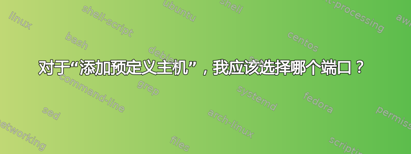 对于“添加预定义主机”，我应该选择哪个端口？