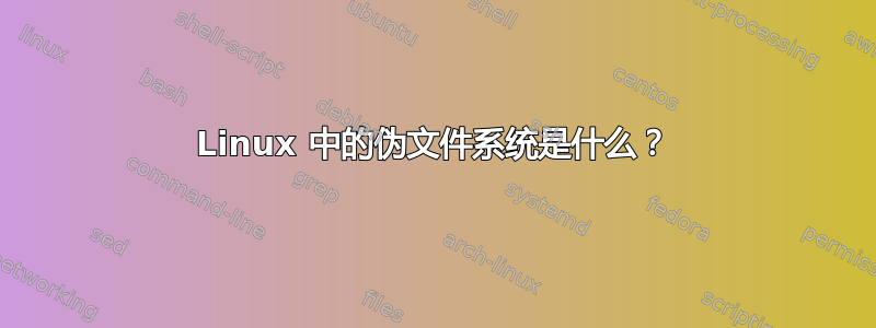 Linux 中的伪文件系统是什么？