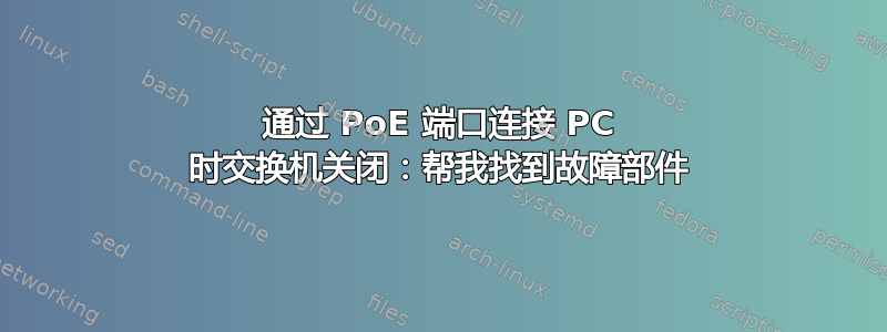 通过 PoE 端口连接 PC 时交换机关闭：帮我找到故障部件