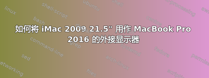 如何将 iMac 2009 21.5" 用作 MacBook Pro 2016 的外接显示器