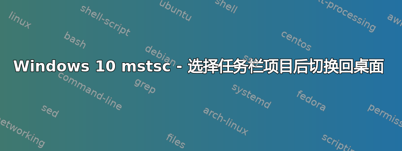 Windows 10 mstsc - 选择任务栏项目后切换回桌面