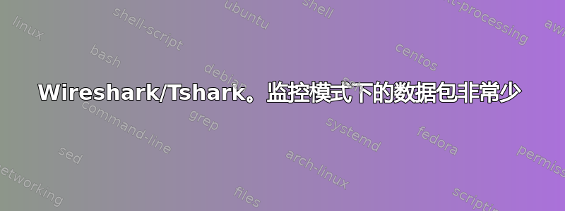 Wireshark/Tshark。监控模式下的数据包非常少