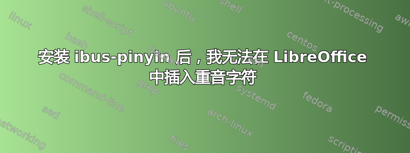 安装 ibus-pinyin 后，我无法在 LibreOffice 中插入重音字符