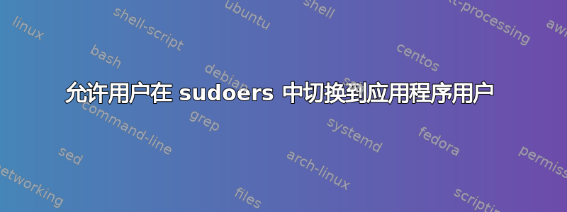 允许用户在 sudoers 中切换到应用程序用户