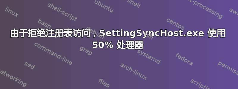 由于拒绝注册表访问，SettingSyncHost.exe 使用 50% 处理器