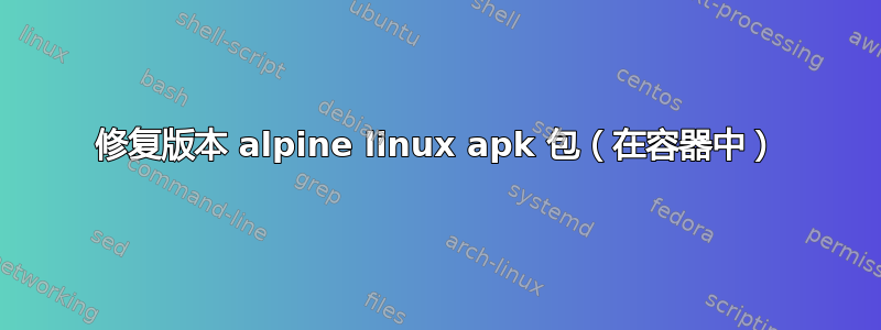 修复版本 alpine linux apk 包（在容器中）