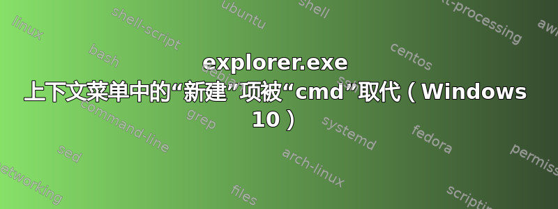 explorer.exe 上下文菜单中的“新建”项被“cmd”取代（Windows 10）