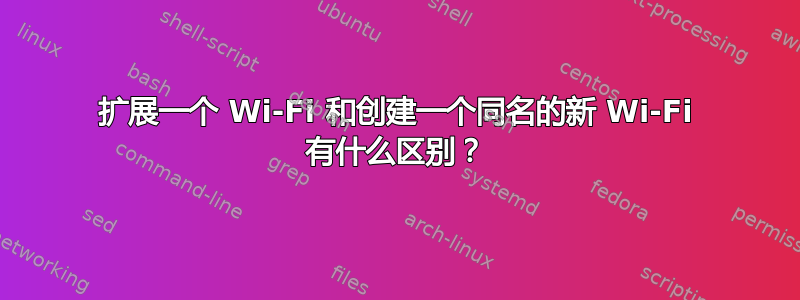 扩展一个 Wi-Fi 和创建一个同名的新 Wi-Fi 有什么区别？