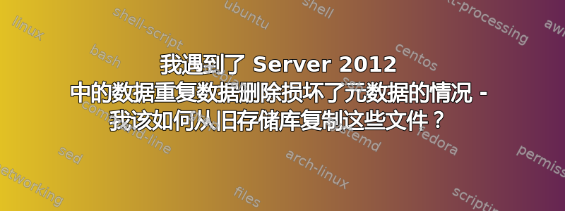 我遇到了 Server 2012 中的数据重复数据删除损坏了元数据的情况 - 我该如何从旧存储库复制这些文件？