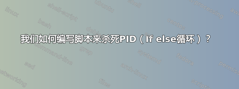 我们如何编写脚本来杀死PID（If else循环）？ 