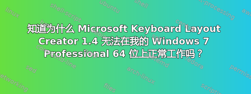 知道为什么 Microsoft Keyboard Layout Creator 1.4 无法在我的 Windows 7 Professional 64 位上正常工作吗？