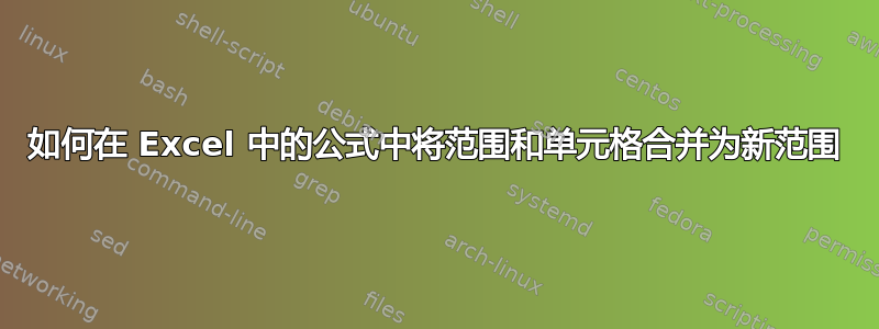 如何在 Excel 中的公式中将范围和单元格合并为新范围