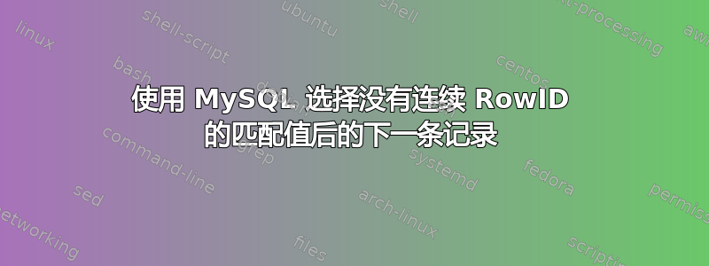 使用 MySQL 选择没有连续 RowID 的匹配值后的下一条记录