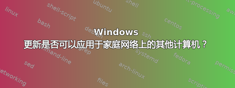 Windows 更新是否可以应用于家庭网络上的其他计算机？