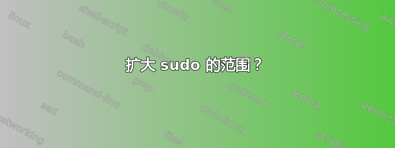 扩大 sudo 的范围？