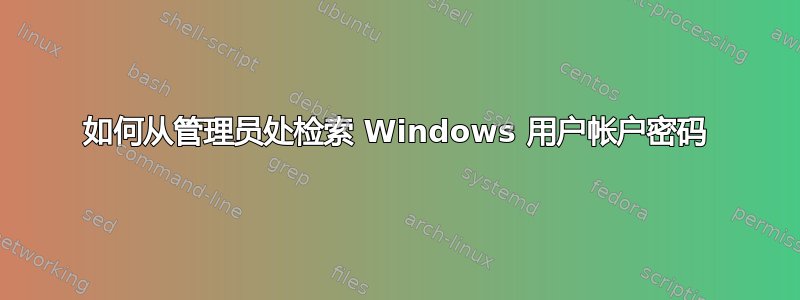 如何从管理员处检索 Windows 用户帐户密码