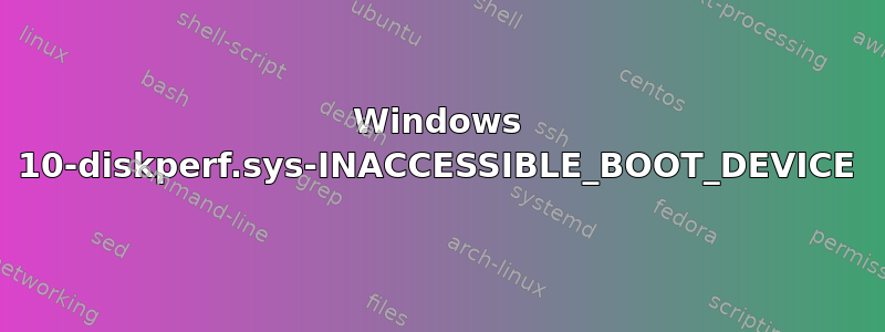 Windows 10-diskperf.sys-INACCESSIBLE_BOOT_DEVICE