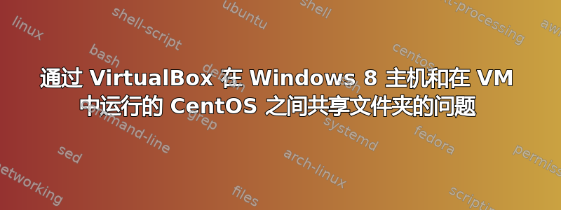 通过 VirtualBox 在 Windows 8 主机和在 VM 中运行的 CentOS 之间共享文件夹的问题